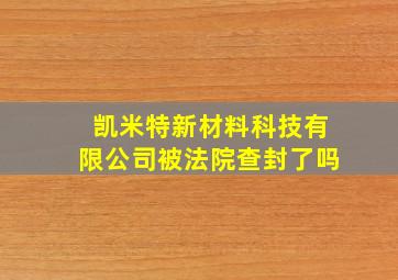 凯米特新材料科技有限公司被法院查封了吗