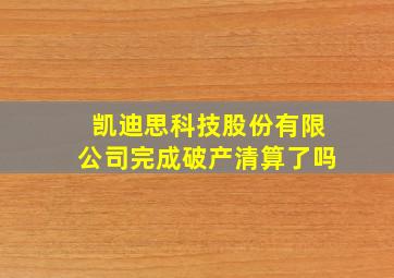 凯迪思科技股份有限公司完成破产清算了吗