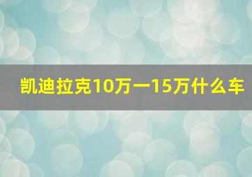 凯迪拉克10万一15万什么车