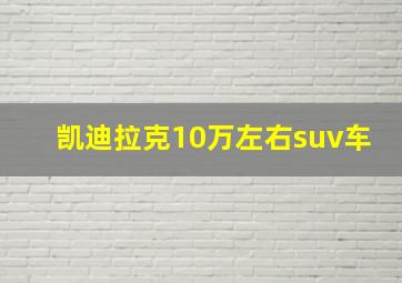 凯迪拉克10万左右suv车