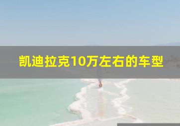 凯迪拉克10万左右的车型