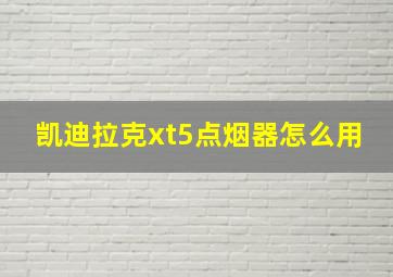 凯迪拉克xt5点烟器怎么用