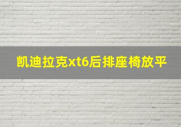 凯迪拉克xt6后排座椅放平