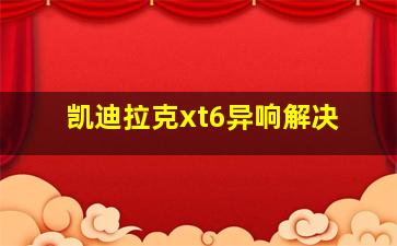 凯迪拉克xt6异响解决