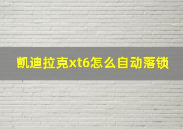 凯迪拉克xt6怎么自动落锁