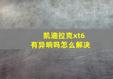 凯迪拉克xt6有异响吗怎么解决