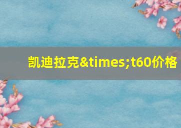 凯迪拉克×t60价格