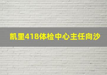 凯里418体检中心主任向沙