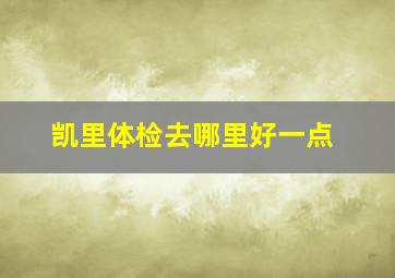 凯里体检去哪里好一点