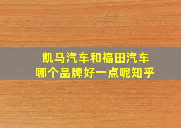 凯马汽车和福田汽车哪个品牌好一点呢知乎