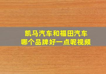 凯马汽车和福田汽车哪个品牌好一点呢视频