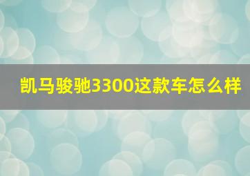 凯马骏驰3300这款车怎么样