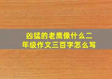 凶猛的老鹰像什么二年级作文三百字怎么写