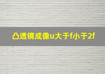 凸透镜成像u大于f小于2f