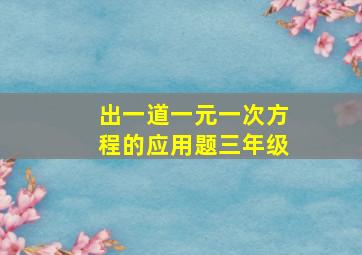 出一道一元一次方程的应用题三年级