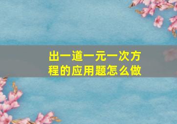 出一道一元一次方程的应用题怎么做