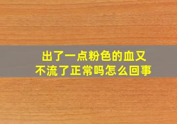 出了一点粉色的血又不流了正常吗怎么回事