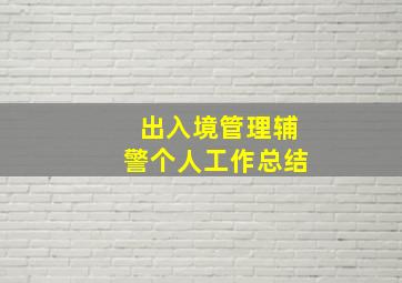 出入境管理辅警个人工作总结