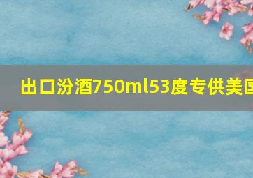 出口汾酒750ml53度专供美国