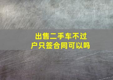 出售二手车不过户只签合同可以吗