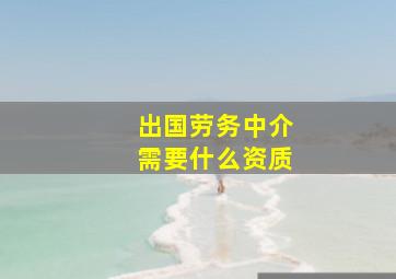 出国劳务中介需要什么资质