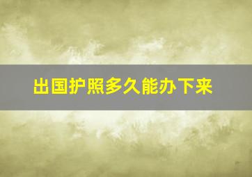 出国护照多久能办下来