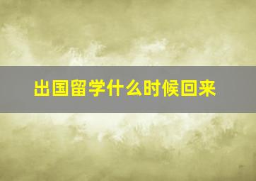 出国留学什么时候回来