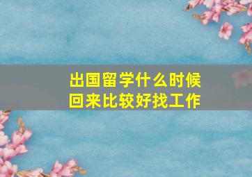 出国留学什么时候回来比较好找工作