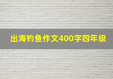 出海钓鱼作文400字四年级