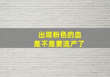 出现粉色的血是不是要流产了