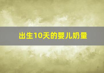 出生10天的婴儿奶量