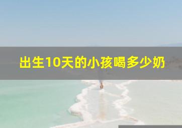 出生10天的小孩喝多少奶