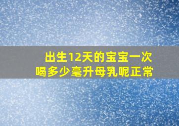 出生12天的宝宝一次喝多少毫升母乳呢正常