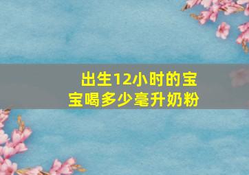 出生12小时的宝宝喝多少毫升奶粉