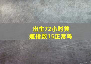 出生72小时黄疸指数15正常吗