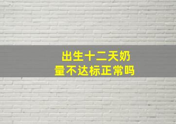 出生十二天奶量不达标正常吗