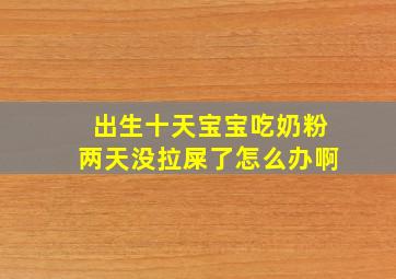 出生十天宝宝吃奶粉两天没拉屎了怎么办啊