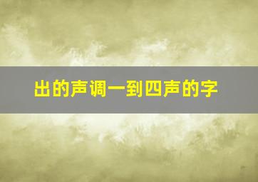 出的声调一到四声的字