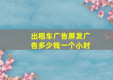 出租车广告屏发广告多少钱一个小时