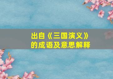 出自《三国演义》的成语及意思解释