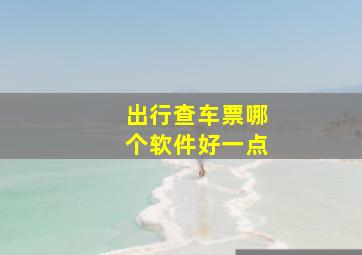 出行查车票哪个软件好一点