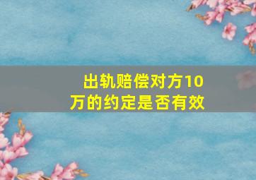 出轨赔偿对方10万的约定是否有效