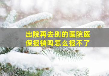 出院再去别的医院医保报销吗怎么报不了