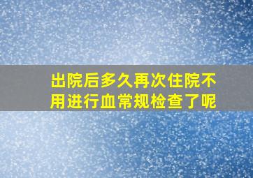 出院后多久再次住院不用进行血常规检查了呢