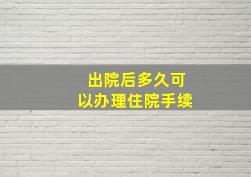 出院后多久可以办理住院手续