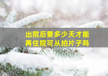 出院后要多少天才能再住院可从拍片子吗