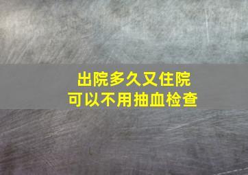 出院多久又住院可以不用抽血检查