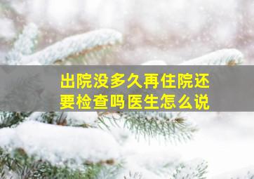 出院没多久再住院还要检查吗医生怎么说