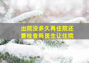 出院没多久再住院还要检查吗医生让住院