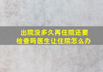 出院没多久再住院还要检查吗医生让住院怎么办